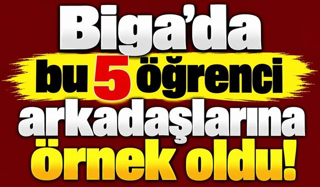 Biga’da bu 5 öğrenci arkadaşlarına örnek oldu!