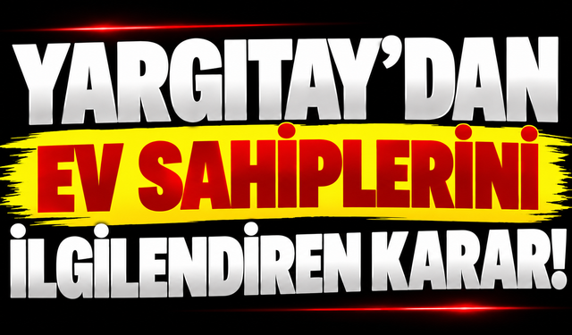 Yargıtay’dan ev sahiplerini ilgilendiren karar!