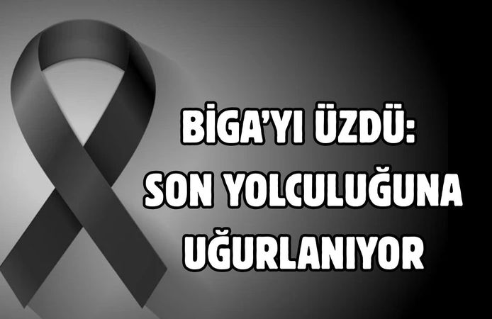 Biga’yı üzdü: Son yolculuğuna uğurlanıyor