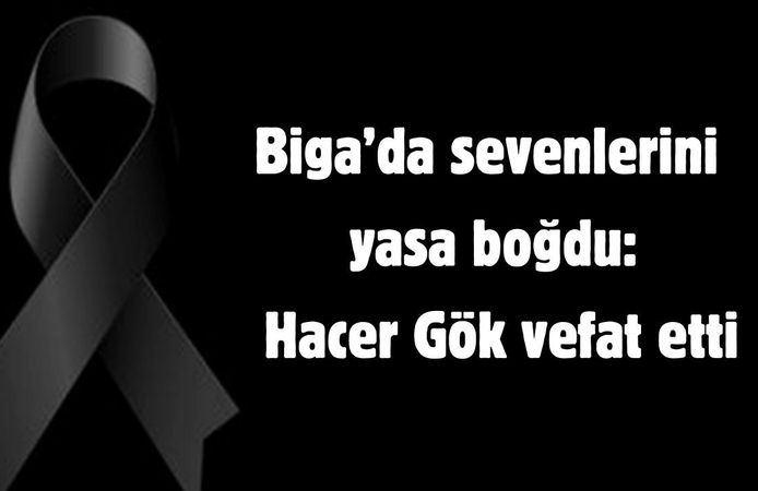Biga’da sevenlerini yasa boğdu: Hacer Gök vefat etti