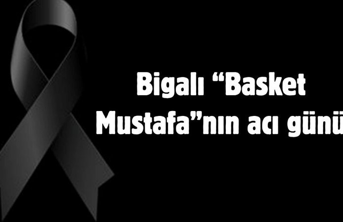 Bigalı “Basket Mustafa”nın acı günü