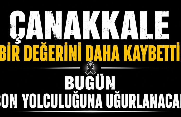 “Çanakkale Bir Değerini Daha Kaybetti: Bugün Son Yolculuğuna Uğurlanacak”