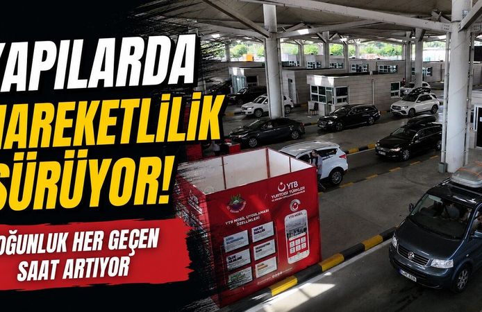 Kapılarda Hareketlilik Sürüyor! Yoğunluk Her Geçen Saat Artıyor