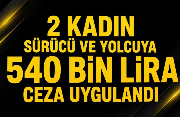 2 kadın sürücü ve yolcuya 540 bin lira ceza uygulandı
