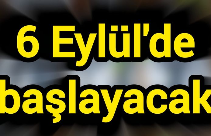 6 Eylül'de başlayacak