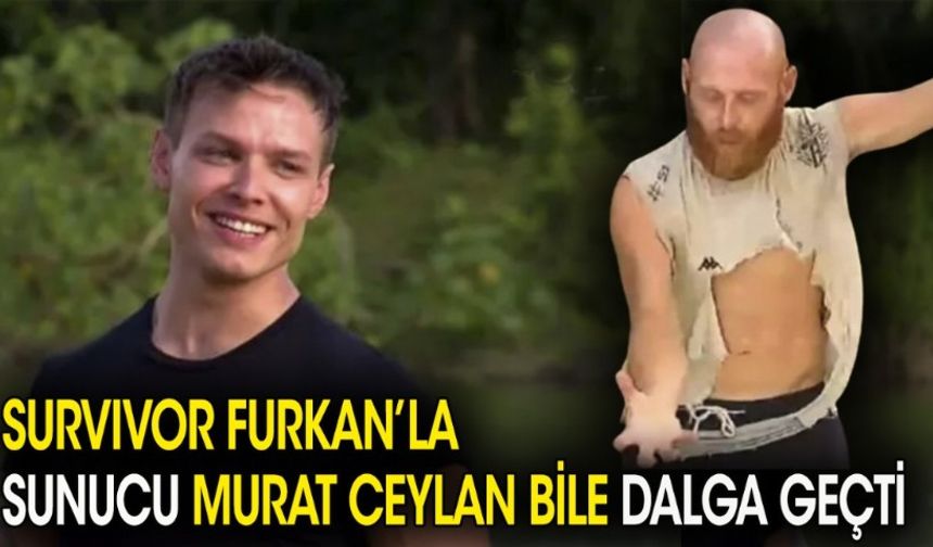 Survivor Furkan'la sunucu Murat Ceylan bile dalga geçti