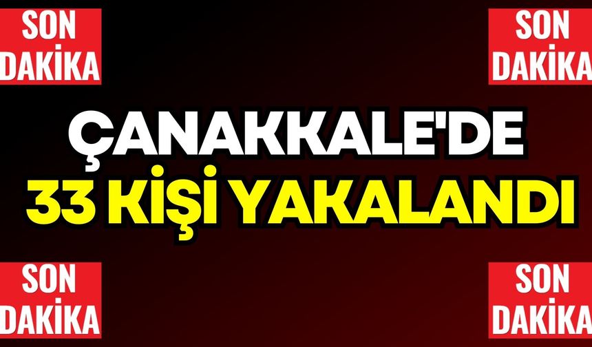 Son Dakika: Çanakkale'de 33 kişi yakalandı