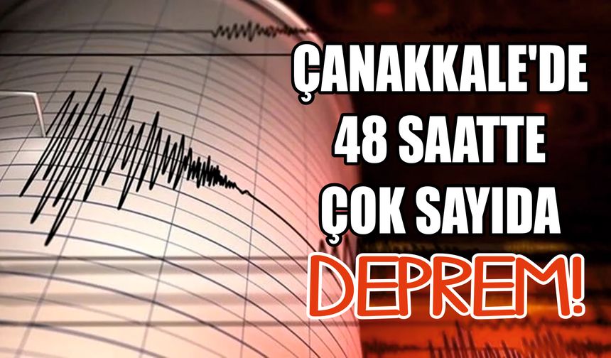 Çanakkale’de 48 saatte çok sayıda deprem!