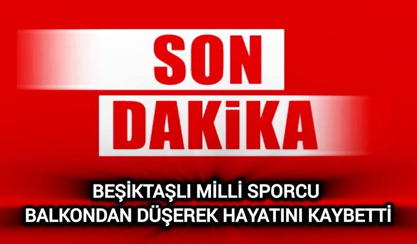 Beşiktaşlı milli sporcu balkondan düşerek hayatını kaybetti