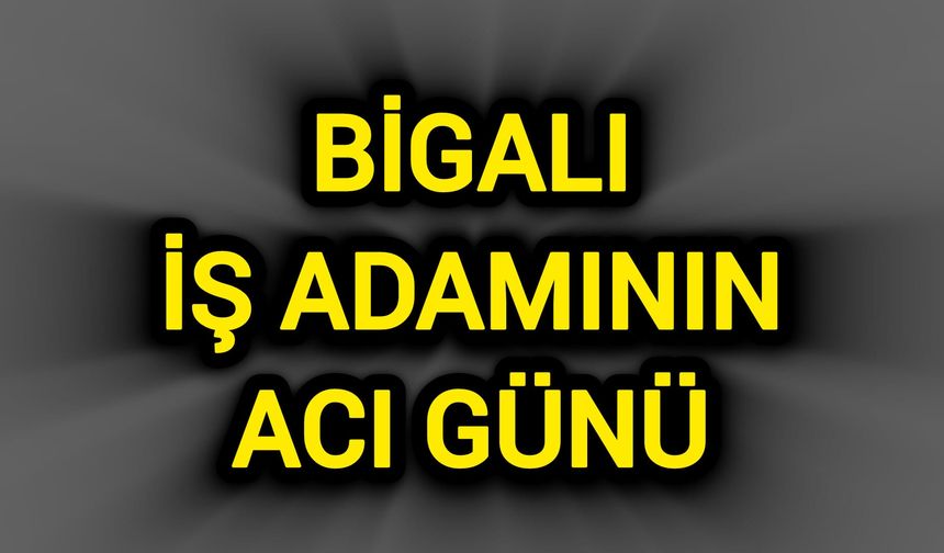 Bigalı İş Adamının Acı Günü