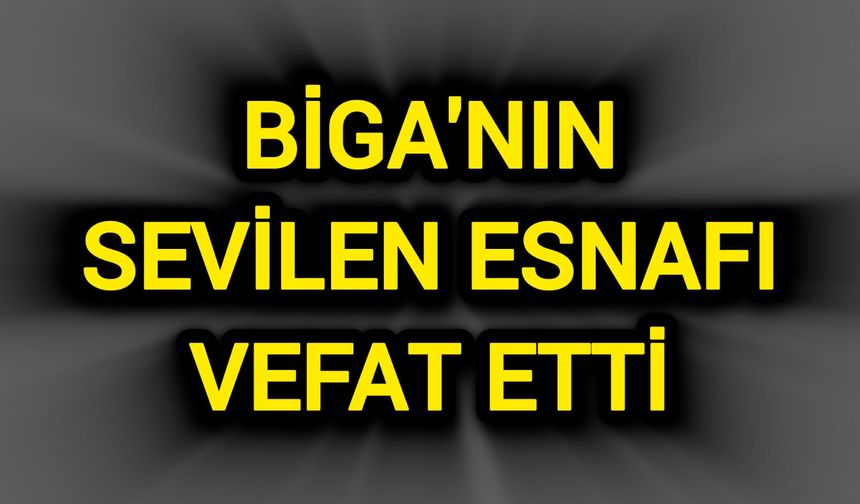 Çanakkale Biga’nın sevilen esnafı vefat etti...