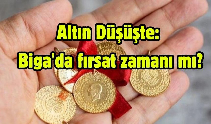 Altın Düşüşte: Biga'da fırsat zamanı mı?