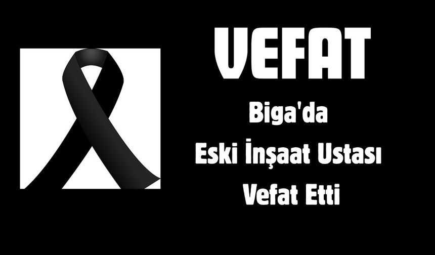 Biga'da Eski İnşaat Ustası Vefat Etti