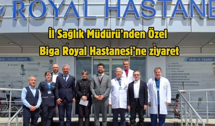 İl Sağlık Müdürü’nden Özel Biga Royal Hastanesi’ne ziyaret