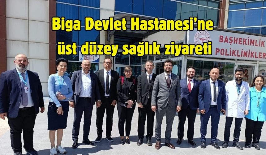 Biga Devlet Hastanesi’ne üst düzey sağlık ziyareti