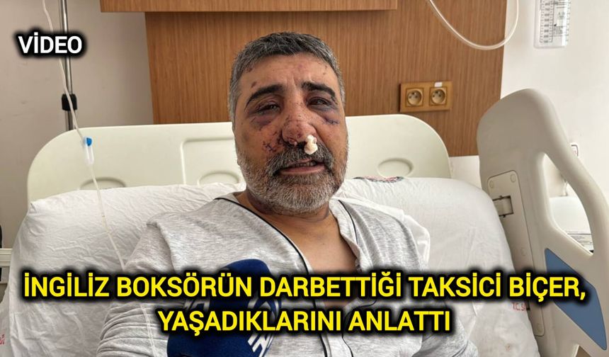 İngiliz boksörün darbettiği taksici Biçer, yaşadıklarını anlattı