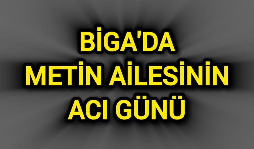Biga'da Metin Ailesinin Acı Günü