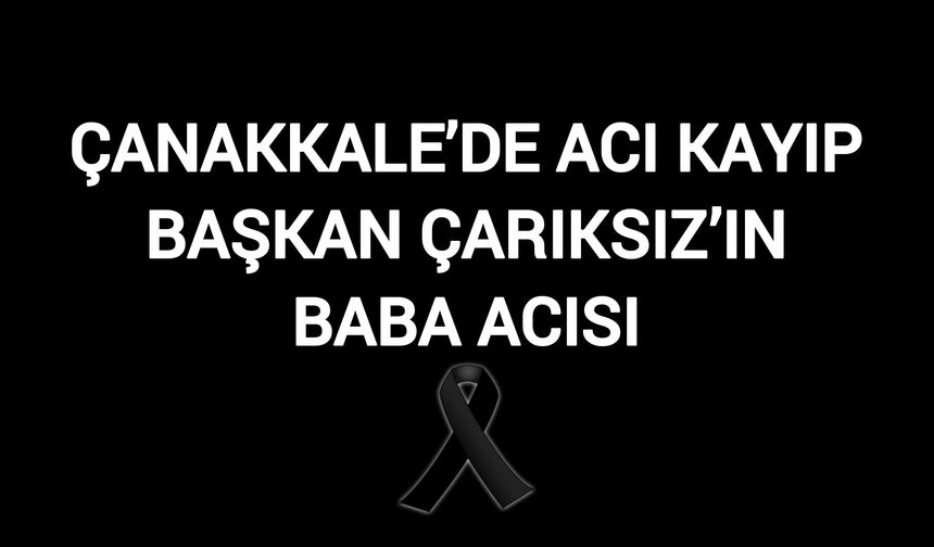 Çanakkale’de Acı Kayıp: Başkan Çarıksız’ın Baba Acısı