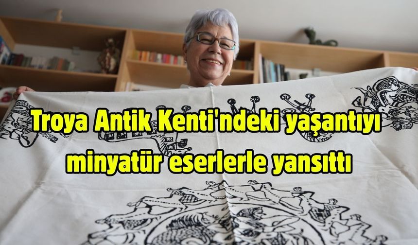 Troya Antik Kenti'ndeki yaşantıyı minyatür eserlerle yansıttı
