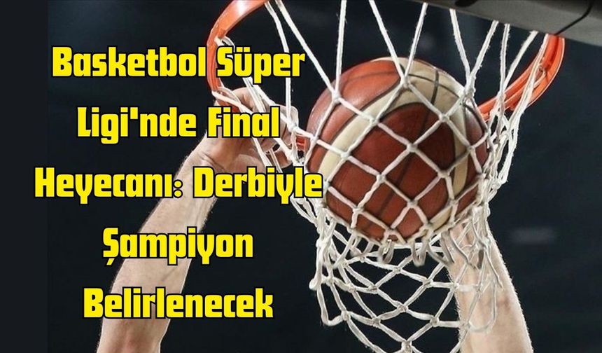 Basketbol Süper Ligi'nde Final Heyecanı: Derbiyle Şampiyon Belirlenecek
