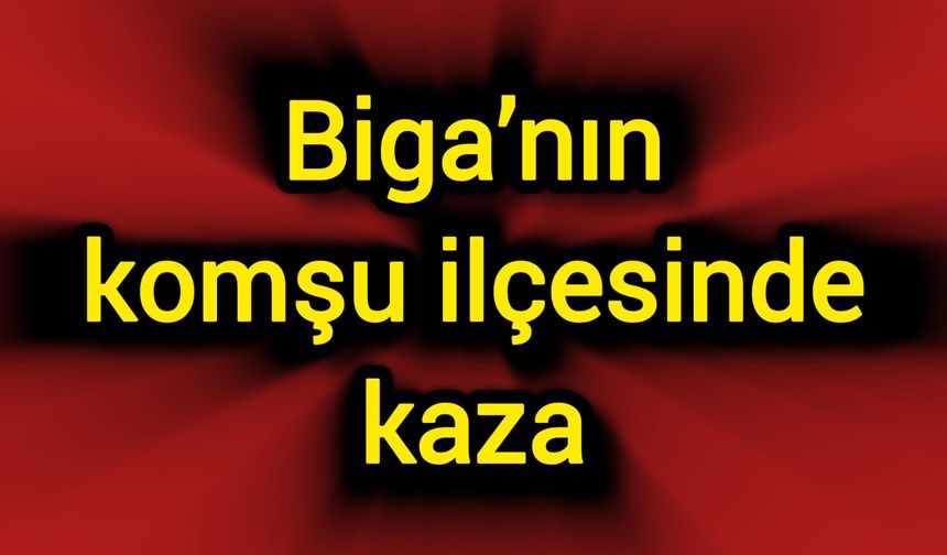 Biga’nın komşu ilçesinde kaza