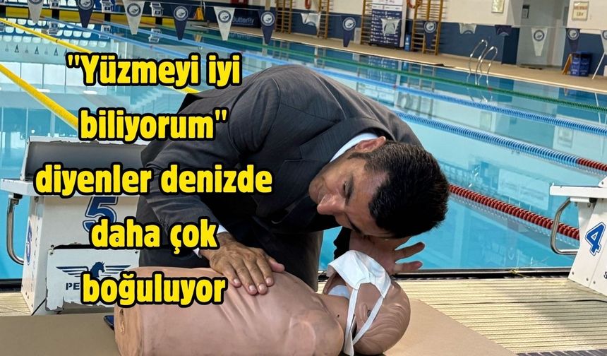 "Yüzmeyi iyi biliyorum" diyenler denizde daha çok boğuluyor