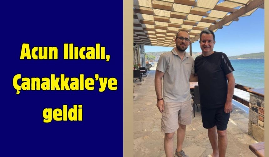 Acun Ilıcalı, Çanakkale’ye geldi