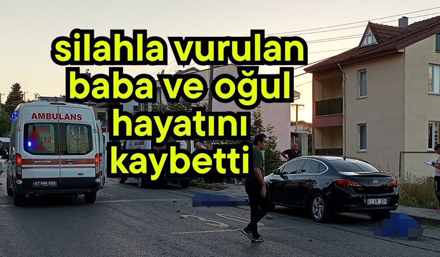 Silahla vurulan baba ve oğul hayatını kaybetti