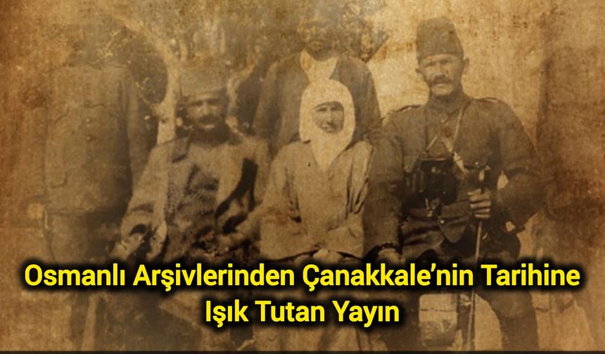 Osmanlı Arşivlerinden Çanakkale’nin Tarihine Işık Tutan Yayın