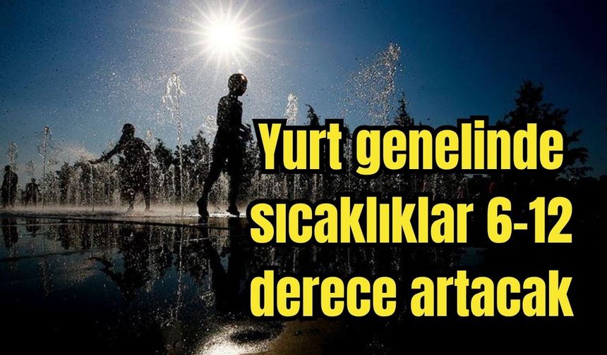 Yurt genelinde sıcaklıklar 6-12 derece artacak