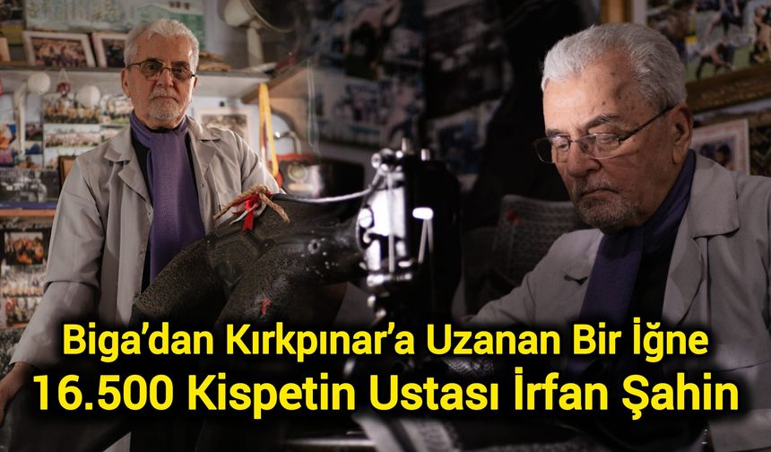 Biga’dan Kırkpınar’a Uzanan Bir İğne: 16.500 Kispetin Ustası İrfan Şahin
