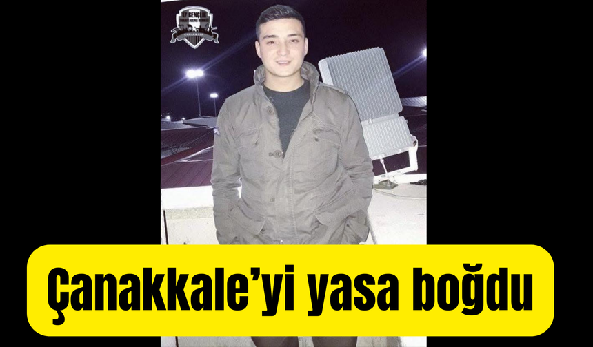 Genç ismin vefatı Çanakkale’de büyük üzüntü yarattı