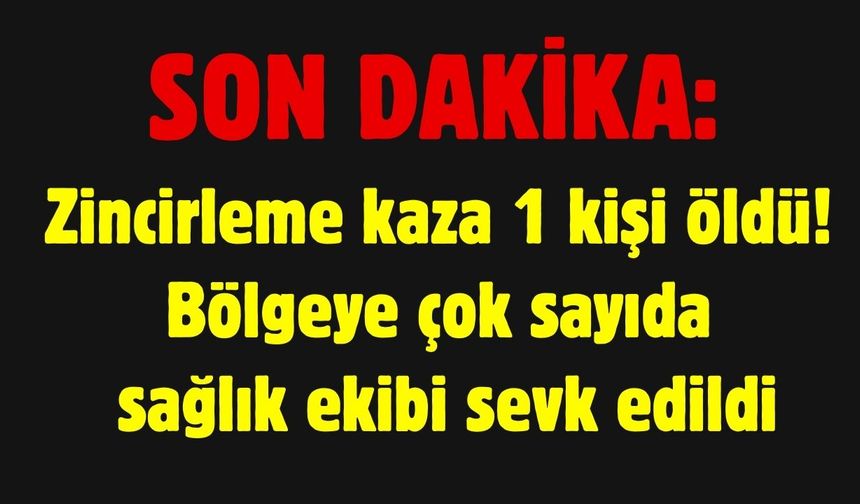 SON DAKİKA: Zincirleme kaza 1 kişi öldü!