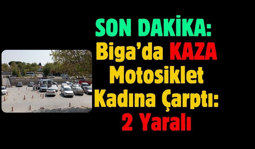 Biga’da Motosiklet Kadına Çarptı: 2 Yaralı