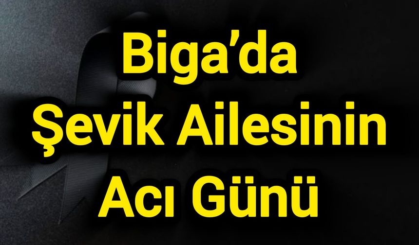 Biga’da Şevik Ailesinin Acı Günü