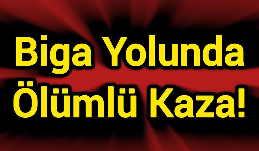 Biga Yolunda Ölümlü Kaza!