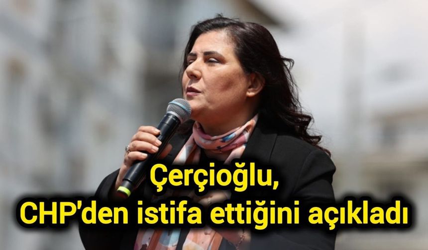 Çerçioğlu, CHP'den istifa ettiğini açıkladı