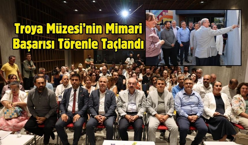 Troya Müzesi’nin Mimari Başarısı Törenle Taçlandı
