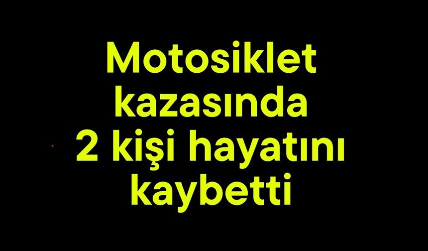Motosiklet kazasında 2 kişi hayatını kaybetti