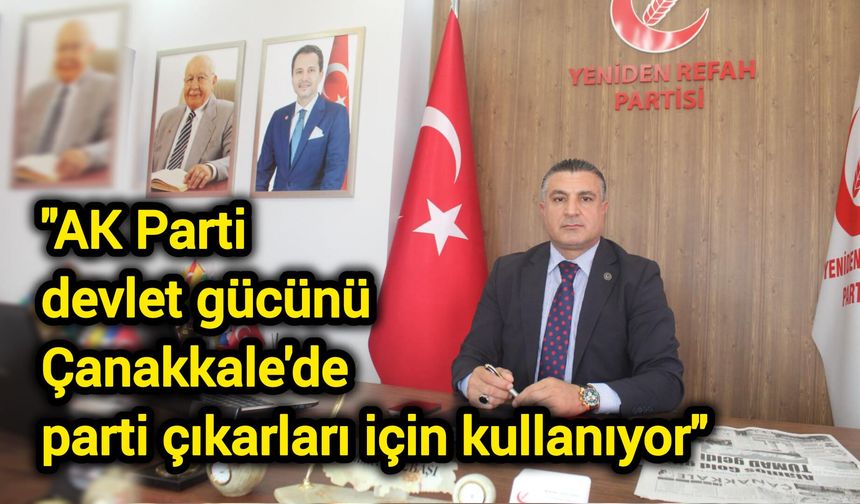 "AK Parti devlet gücünü Çanakkale'de parti çıkarları için kullanıyor"