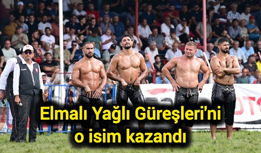 Elmalı Yağlı Güreşleri'ni o isim kazandı