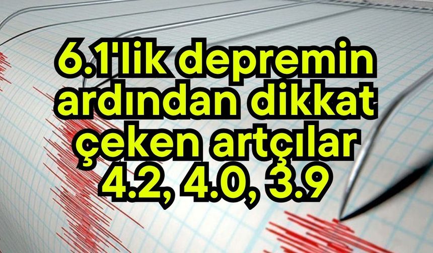 6.1'lik depremin ardından dikkat çeken artçılar