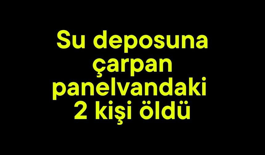 Su deposuna çarpan panelvandaki 2 kişi öldü