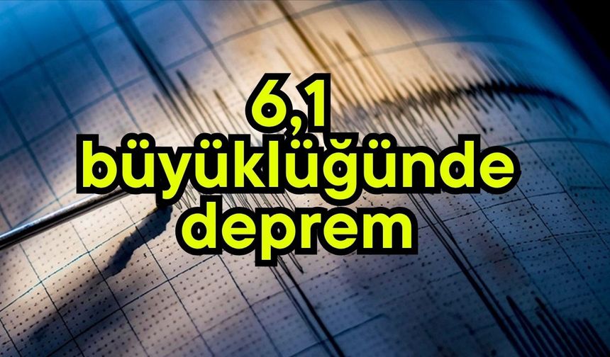 6,1 büyüklüğünde deprem