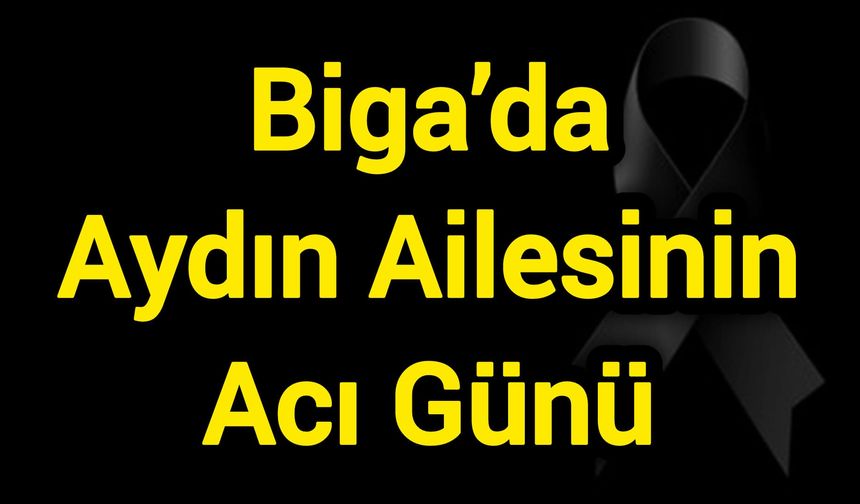 Biga’da Aydın Ailesinin Acı Günü
