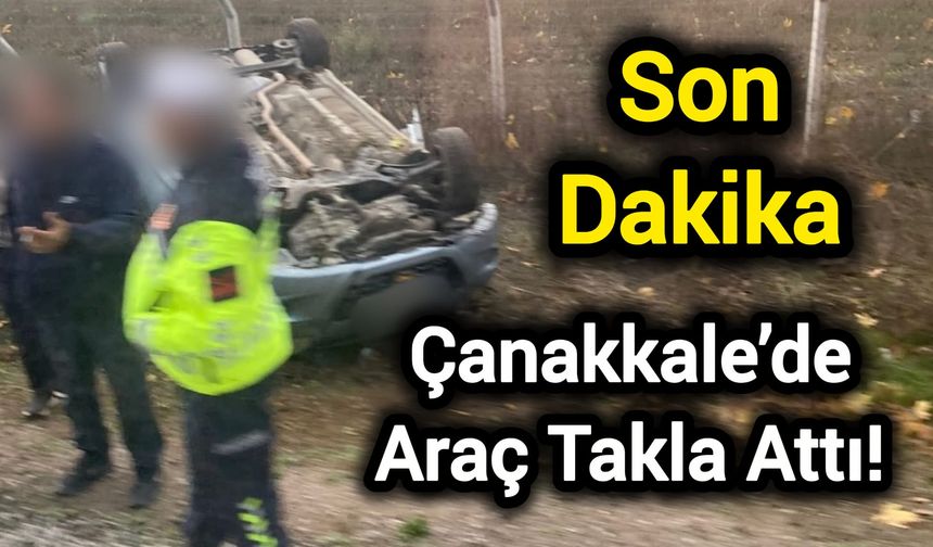 Çanakkale’de Araç Takla Attı!