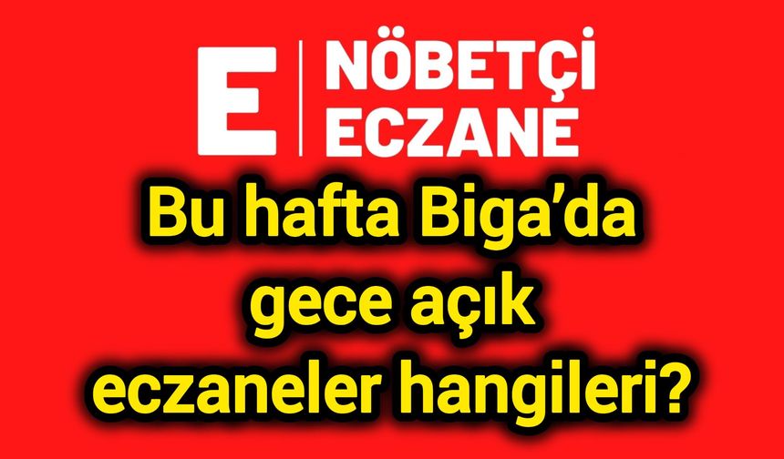 Bu hafta Biga’da gece açık eczaneler hangileri?