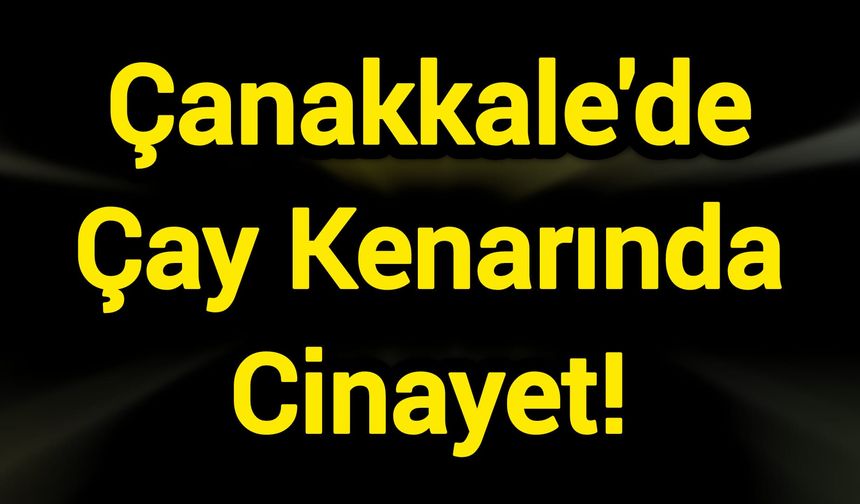 Çanakkale'de Korkunç Sabah: Çay Kenarında Cinayet!