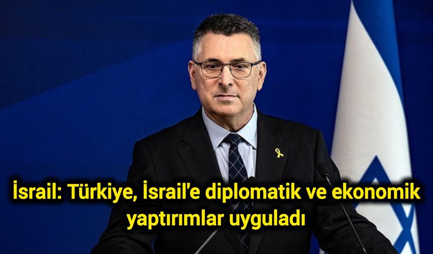 İsrail: Türkiye, İsrail'e diplomatik ve ekonomik yaptırımlar uyguladı