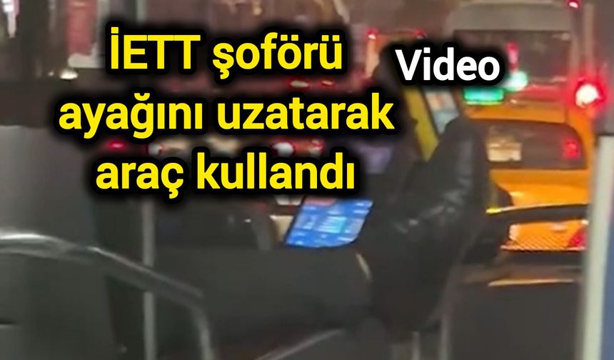 İETT şoförü ayağını uzatarak araç kullandı